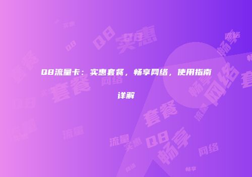 Q8流量卡:实惠套餐,畅享网络,使用指南详解