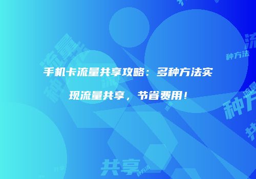 手机卡流量共享攻略：多种方法实现流量共享，节省费用！