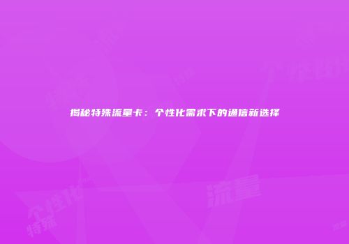 揭秘特殊流量卡:个性化需求下的通信新选择