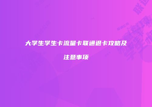 大学生学生卡流量卡联通退卡攻略及注意事项