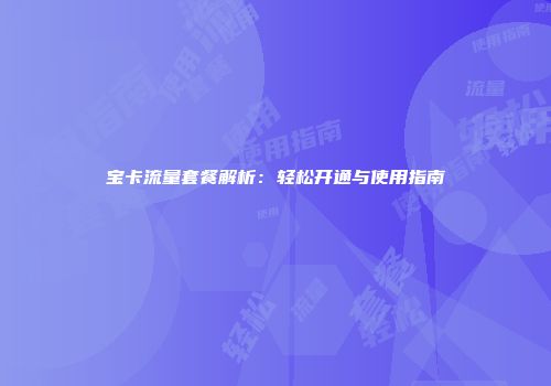 宝卡流量套餐解析:轻松开通与使用指南