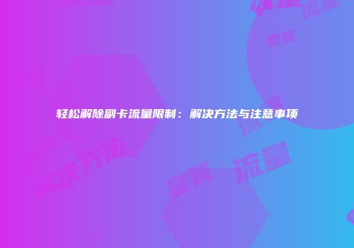 轻松解除副卡流量限制:解决方法与注意事项