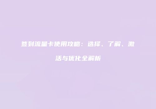 签到流量卡使用攻略：选择、了解、激活与优化全解析