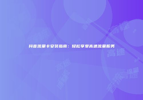 抖音流量卡安装指南:轻松享受高速流量服务