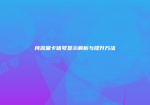 纯流量卡信号显示解析与提升方法