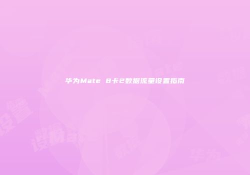华为Mate 8卡2数据流量设置指南