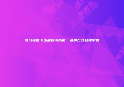 澳门电信卡流量查询指南：多种方式轻松掌握
