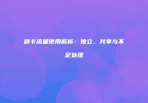 副卡流量使用解析:独立、共享与不足处理