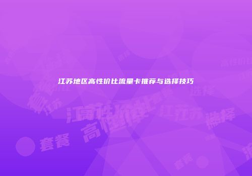 江苏地区高性价比流量卡推荐与选择技巧