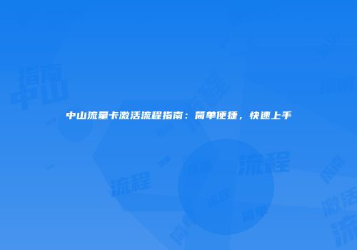 中山流量卡激活流程指南:简单便捷,快速上手