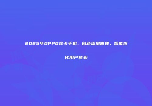 2025年OPPO双卡手机:创新流量管理,智能优化用户体验