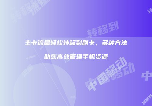 主卡流量轻松转移到副卡，多种方法助您高效管理手机资源