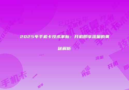 2025年手机卡技术革新:开机即享流量的奥秘解析
