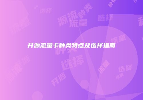开源流量卡种类特点及选择指南