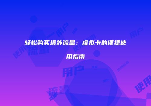 轻松购买境外流量:虚拟卡的便捷使用指南