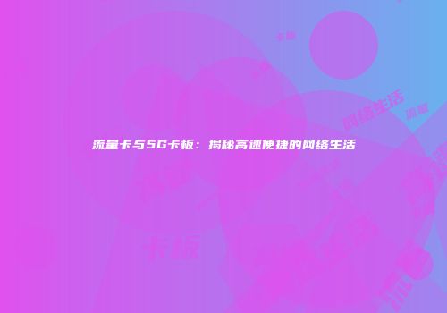 流量卡与5G卡板:揭秘高速便捷的网络生活