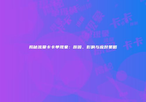 揭秘流量卡卡单现象:原因、影响与应对策略