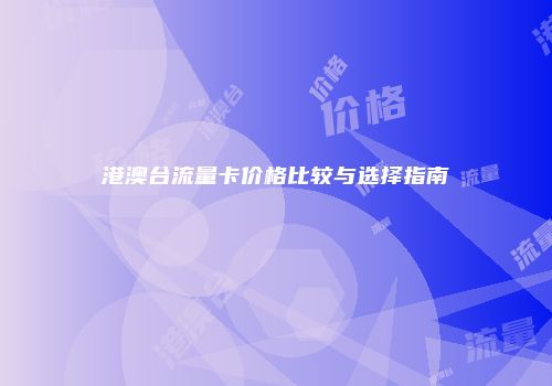 港澳台流量卡价格比较与选择指南