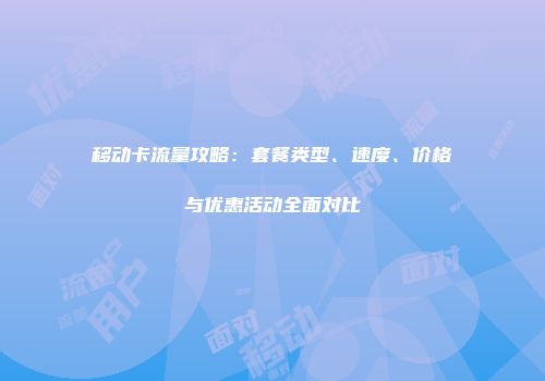 移动卡流量攻略：套餐类型、速度、价格与优惠活动全面对比