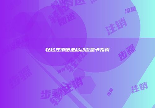 轻松注销赠送移动流量卡指南