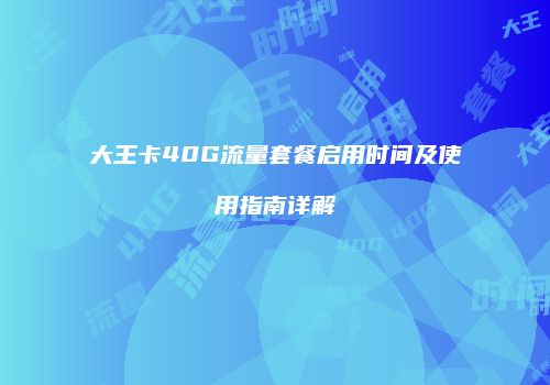 大王卡40G流量套餐启用时间及使用指南详解