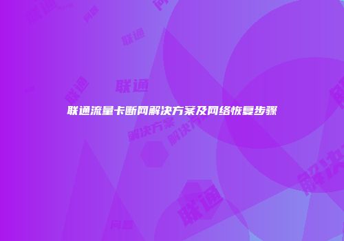 联通流量卡断网解决方案及网络恢复步骤