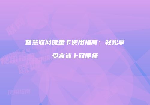 智慧联网流量卡使用指南：轻松享受高速上网便捷
