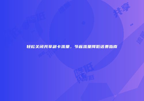 轻松关闭共享副卡流量,节省流量降低话费指南