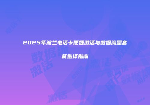 2025年波兰电话卡便捷激活与数据流量套餐选择指南