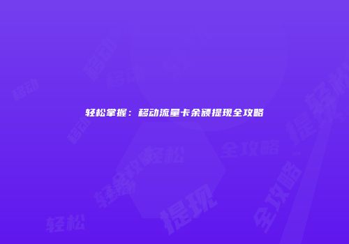 轻松掌握：移动流量卡余额提现全攻略