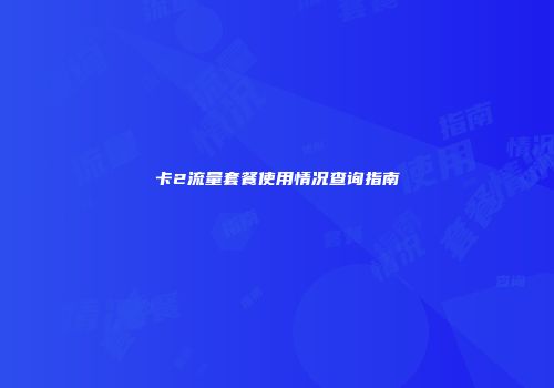 卡2流量套餐使用情况查询指南