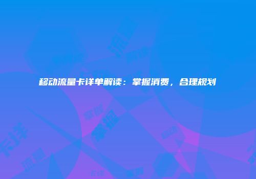 移动流量卡详单解读:掌握消费,合理规划