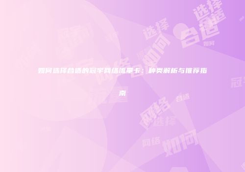 如何选择合适的冠宇网络流量卡：种类解析与推荐指南