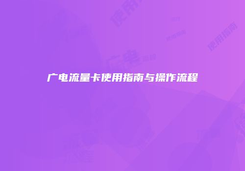 广电流量卡使用指南与操作流程