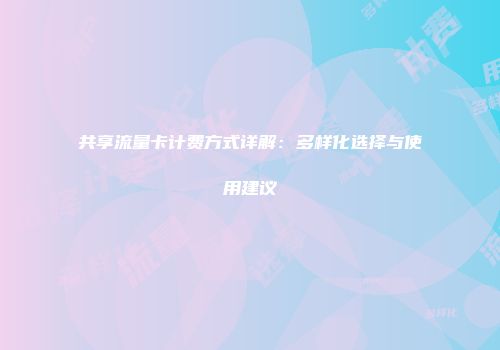 共享流量卡计费方式详解：多样化选择与使用建议