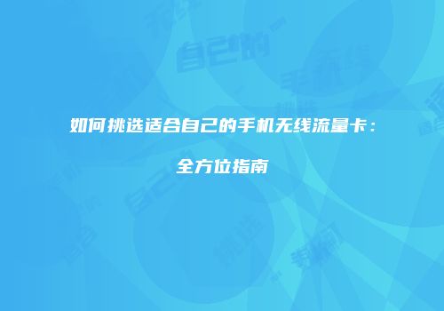 如何挑选适合自己的手机无线流量卡:全方位指南