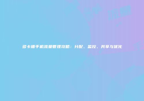 多卡槽手机流量管理攻略：分配、监控、共享与优化