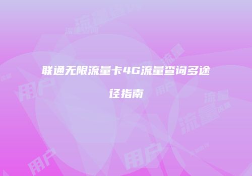 联通无限流量卡4G流量查询多途径指南