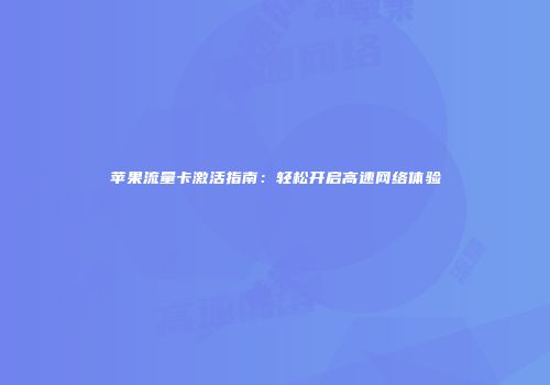 苹果流量卡激活指南:轻松开启高速网络体验