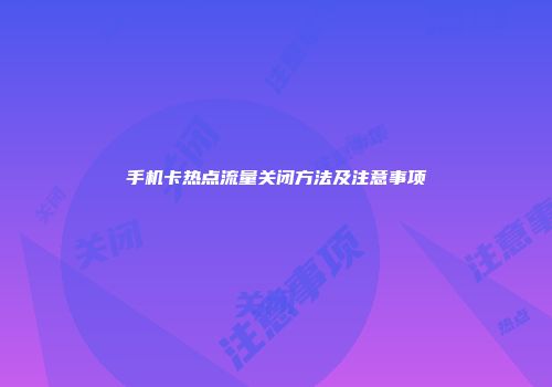 手机卡热点流量关闭方法及注意事项