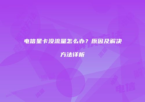 电信星卡没流量怎么办?原因及解决方法详析