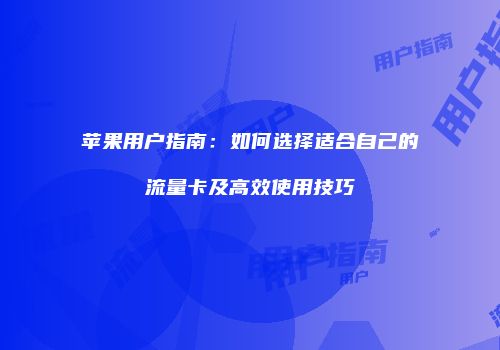 苹果用户指南:如何选择适合自己的流量卡及高效使用技巧