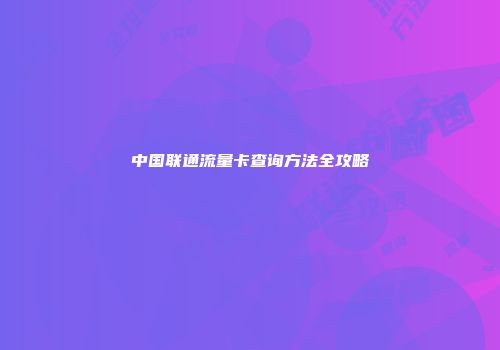 中国联通流量卡查询方法全攻略