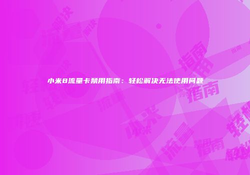 小米8流量卡禁用指南：轻松解决无法使用问题