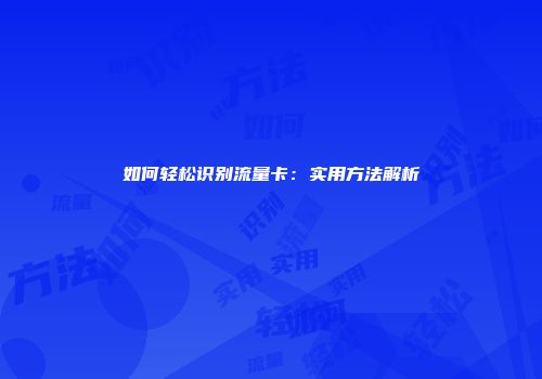 如何轻松识别流量卡:实用方法解析