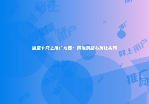 流量卡网上推广攻略:精准策略与优化实践