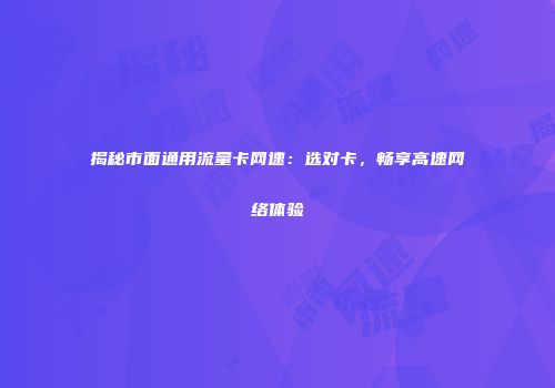 揭秘市面通用流量卡网速:选对卡,畅享高速网络体验