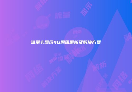 流量卡显示4G原因解析及解决方案