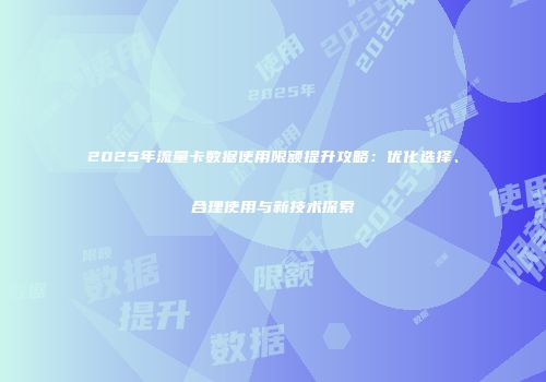 2025年流量卡数据使用限额提升攻略:优化选择、合理使用与新技术探索