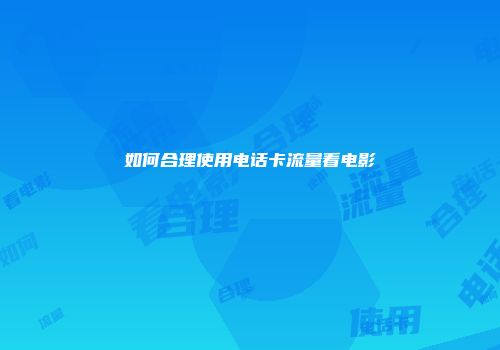 如何合理使用电话卡流量看电影